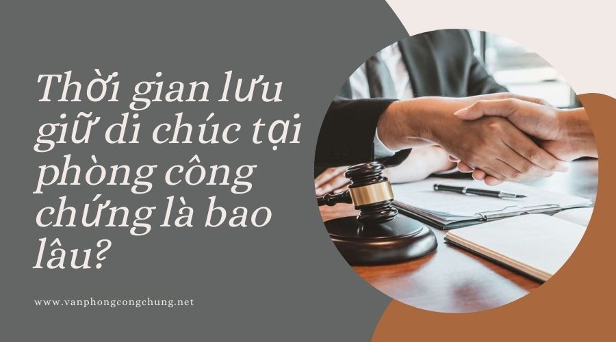 Thời gian lưu giữ di chúc tại phòng công chứng là bao lâu